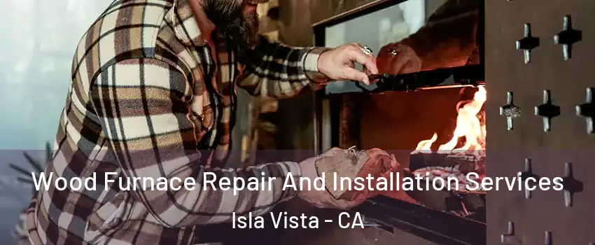  Wood Furnace Repair And Installation Services Isla Vista - CA